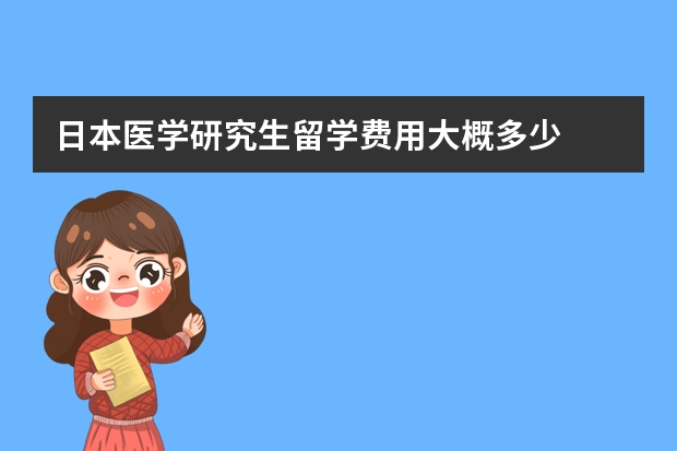日本医学研究生留学费用大概多少