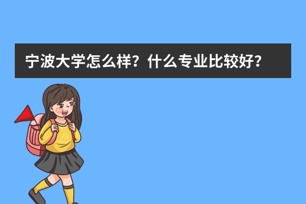 宁波大学怎么样?什么专业比较好?