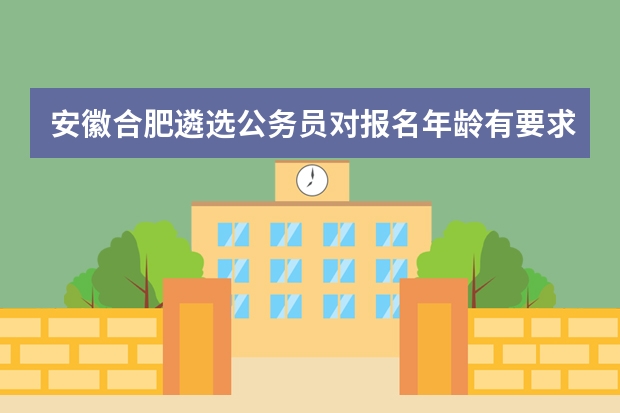 安徽合肥遴选公务员对报名年龄有要求吗