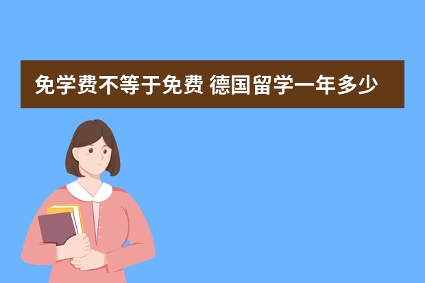 免学费不等于免费 德国留学一年多少钱？