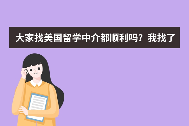 大家找美国留学中介都顺利吗?我找了几家感觉好难,不知道如何选