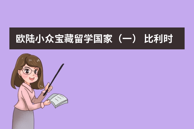 欧陆小众宝藏留学国家(一) 比利时留学申请全攻略【不用去别家看了,这里最全最完整!】