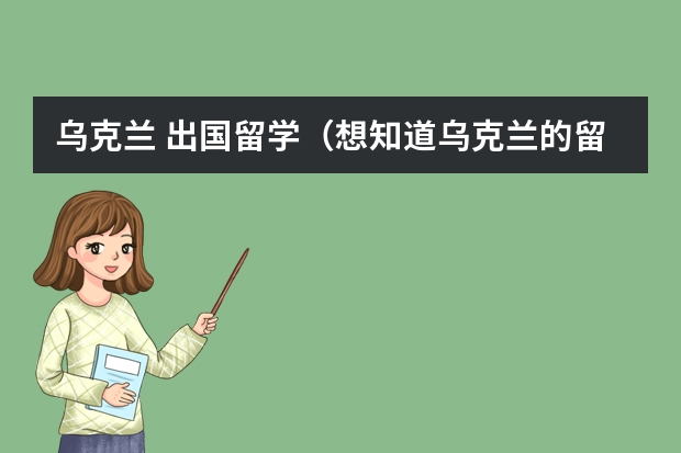 乌克兰 出国留学（想知道乌克兰的留学实况）