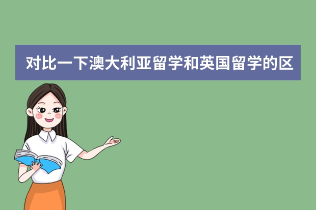 对比一下澳大利亚留学和英国留学的区别，哪个国家更适合读研。
