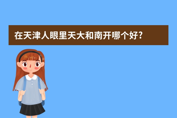 在天津人眼里天大和南开哪个好?