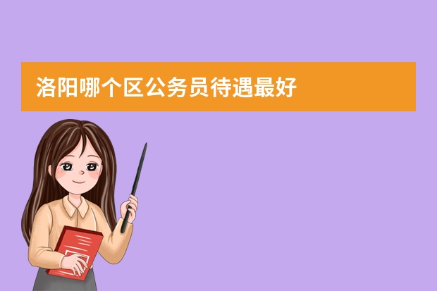 洛阳哪个区公务员待遇最好