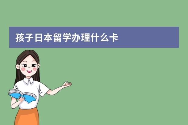 孩子日本留学办理什么卡