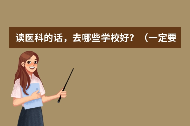 读医科的话，去哪些学校好？（一定要详细答出学校名称哦！）