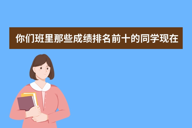 你们班里那些成绩排名前十的同学现在都混得怎么样了?