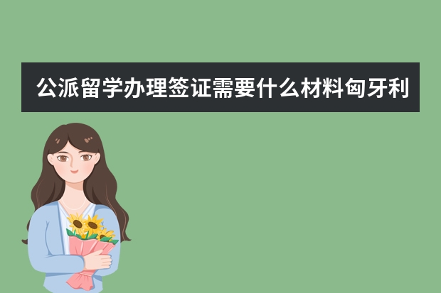 公派留学办理签证需要什么材料匈牙利？