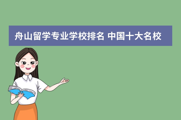 舟山留学专业学校排名 中国十大名校排名,中国十大名校最新排名大学