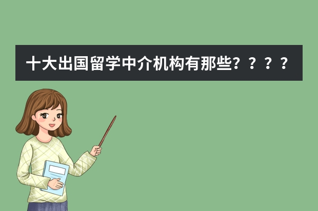 十大出国留学中介机构有那些？？？？ 浙江英国出国留学机构排名介绍