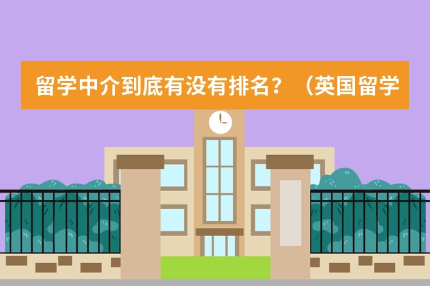 留学中介到底有没有排名?(英国留学读研申请条件较少的大学)
