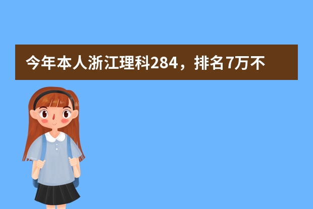 今年本人浙江理科284,排名7万不到,想填报省内专科学校,按去年学校录取排名,我能上什么学校?谢谢!