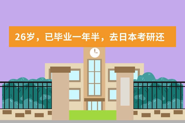 26岁，已毕业一年半，去日本考研还是考公务员？年龄上是不是太大了？ 在一个，语言学校的升研的概率大吗？