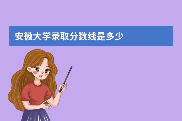 安徽大学录取分数线是多少