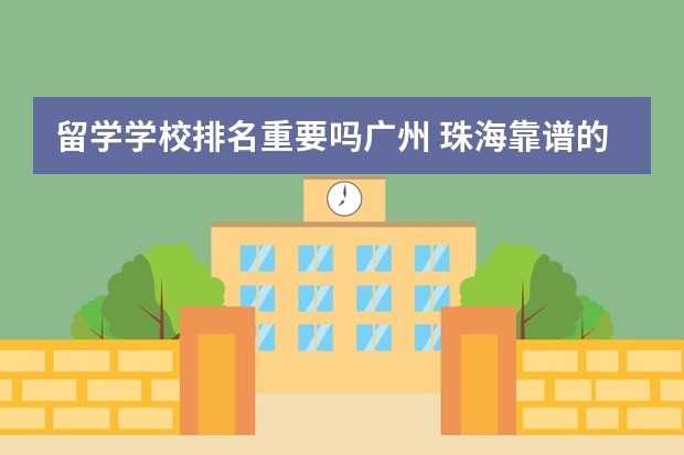 留学学校排名重要吗广州 珠海靠谱的留学机构？