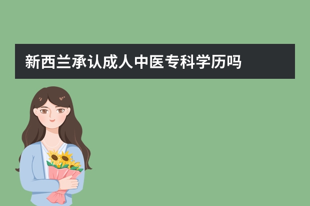 新西兰承认成人中医专科学历吗