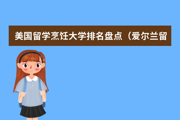美国留学烹饪大学排名盘点(爱尔兰留学好的大学一览)