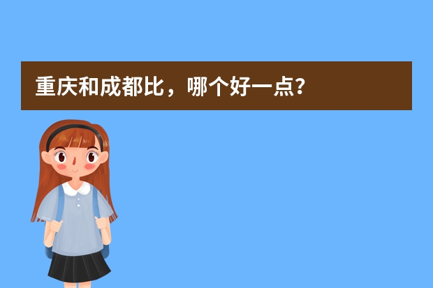重庆和成都比,哪个好一点?