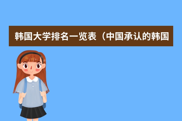 韩国大学排名一览表（中国承认的韩国大学排名一览表）