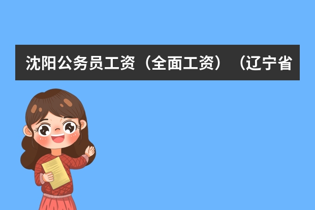 沈阳公务员工资（全面工资）（辽宁省沈阳市的公务员好考么）