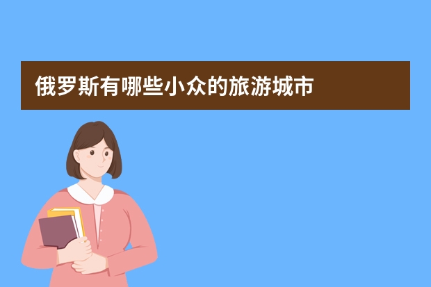 俄罗斯有哪些小众的旅游城市
