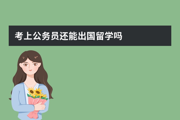 考上公务员还能出国留学吗