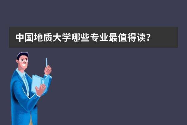 中国地质大学哪些专业最值得读?