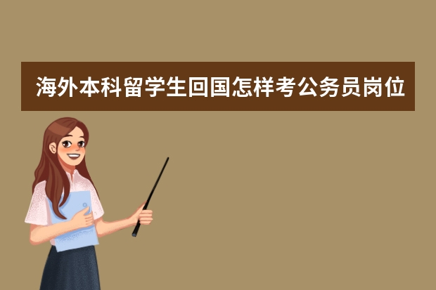 海外本科留学生回国怎样考公务员岗位（留学生报考公务员的条件和流程）