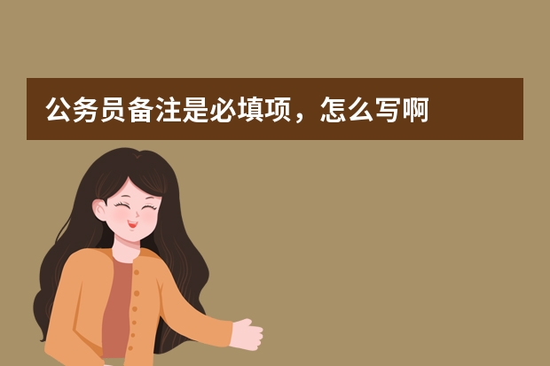 公务员备注是必填项，怎么写啊