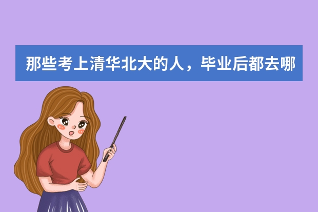 那些考上清华北大的人,毕业后都去哪里工作,工资到底高不高?