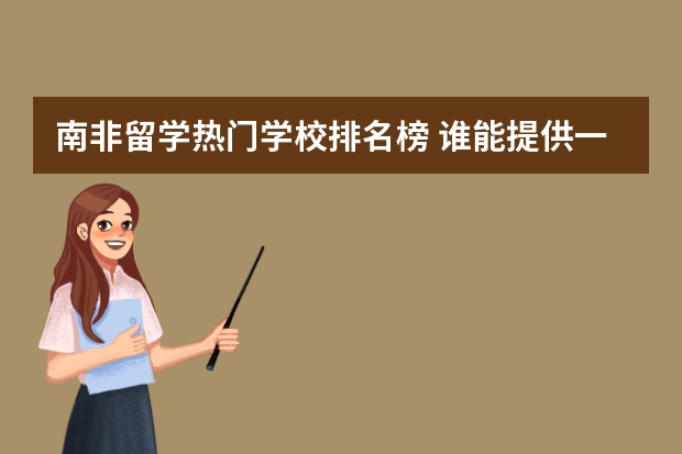 南非留学热门学校排名榜 谁能提供一些南非共和国的详细信息(要最新的)。包括到那留学或是工作的途径,生活环境各种待遇