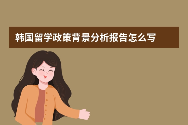 韩国留学政策背景分析报告怎么写