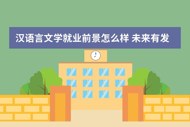 汉语言文学就业前景怎么样 未来有发展吗