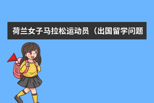 荷兰女子马拉松运动员(出国留学问题!!!十万火急,望哪位大侠能够解决!!万分感谢~~~~~)