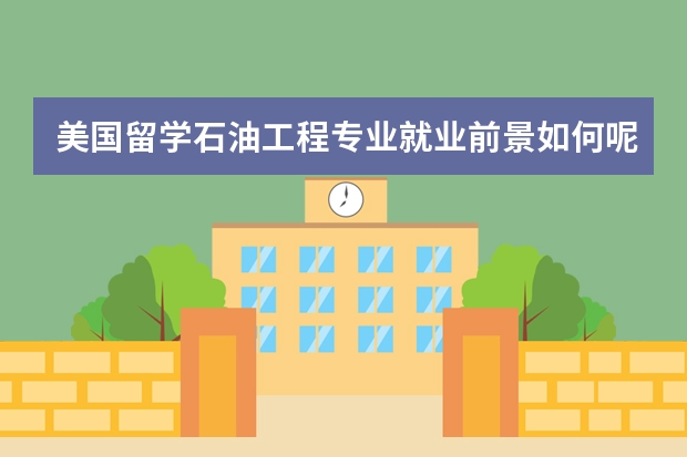 美国留学石油工程专业就业前景如何呢