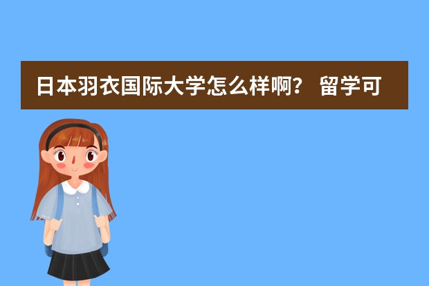 日本羽衣国际大学怎么样啊？ 留学可以吗？
