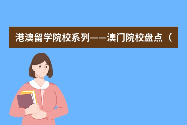 港澳留学院校系列——澳门院校盘点（附各校申请要求、优势专业、学费等）（澳门理工博士留学申请条件及费用）