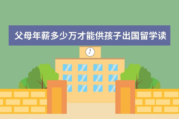 父母年薪多少万才能供孩子出国留学读大学