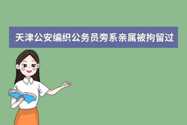 天津公安编织公务员旁系亲属被拘留过，政审会有影响吗