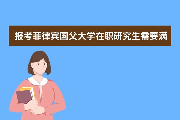 报考菲律宾国父大学在职研究生需要满足什么条件？
