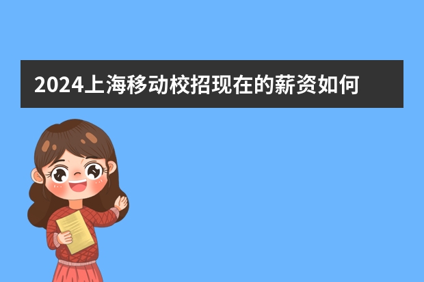 2024上海移动校招现在的薪资如何?