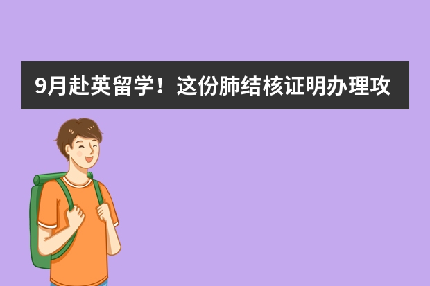 9月赴英留学！这份肺结核证明办理攻略收好~ 一文说清| 英国学生签证办理之肺结核检测（附最新机构名单）