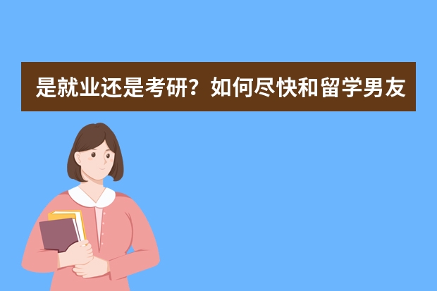 是就业还是考研？如何尽快和留学男友相聚？