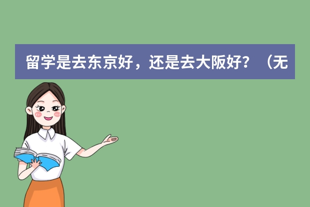 留学是去东京好，还是去大阪好？（无锡市一中国际部的分数，环境和学费问题）
