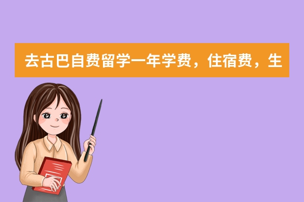 去古巴自费留学一年学费，住宿费，生活费下来总共要多少万