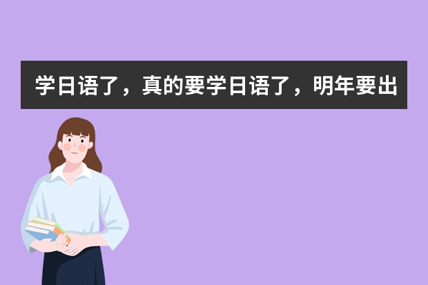 学日语了,真的要学日语了,明年要出国留学呢。有哪位知道昆明哪里学好么?