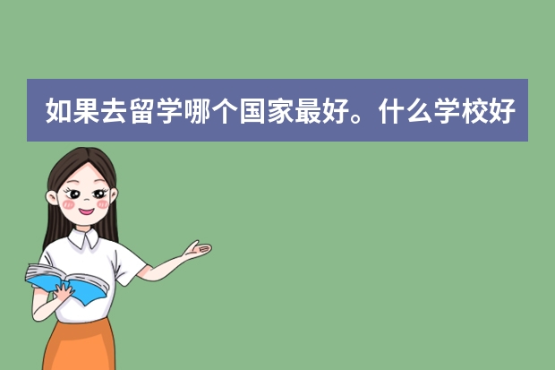 如果去留学哪个国家最好。什么学校好？怎么考进去外国的学校？要什么