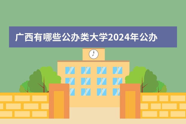 广西有哪些公办类大学2024年公办大学名单及排名